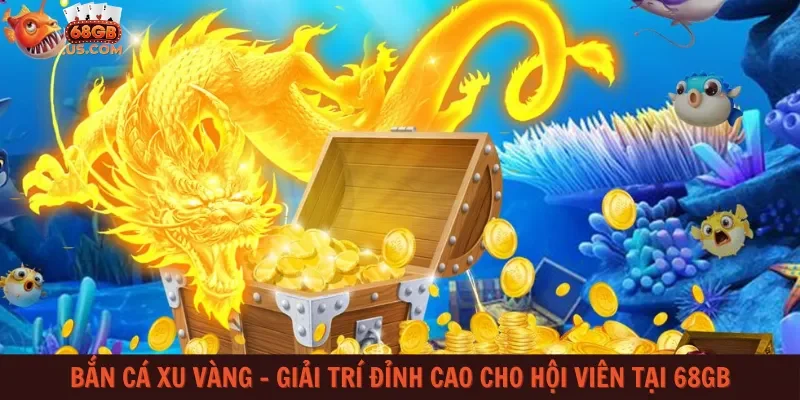 Bắn cá xu vàng – Giải trí đỉnh cao cho hội viên tại 68gb