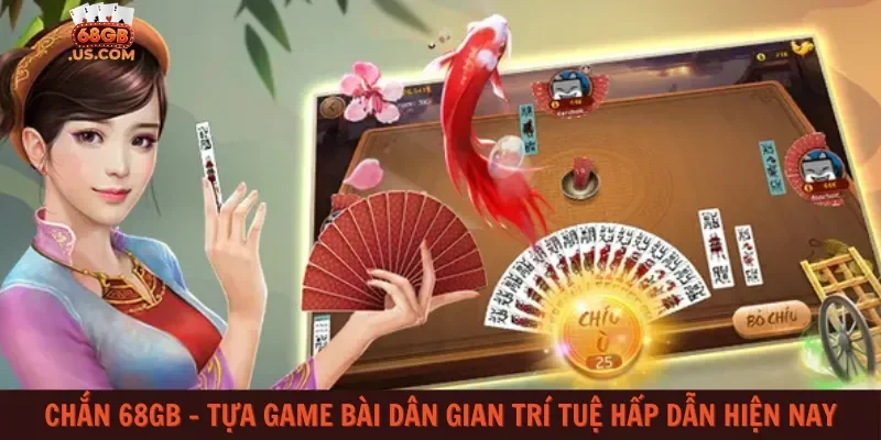 Chắn 68gb – Tựa game bài dân gian trí tuệ hấp dẫn hiện nay
