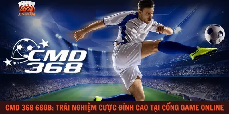 CMD 368 68gb: Trải nghiệm cược đỉnh cao tại cổng game online