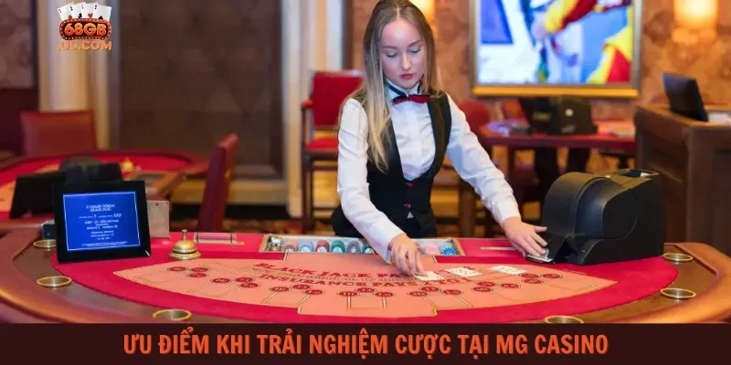 Ưu điểm khi trải nghiệm cược tại MG Casino